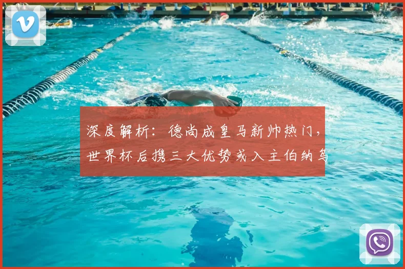 深度解析：德尚成皇马新帅热门，世界杯后携三大优势或入主伯纳乌