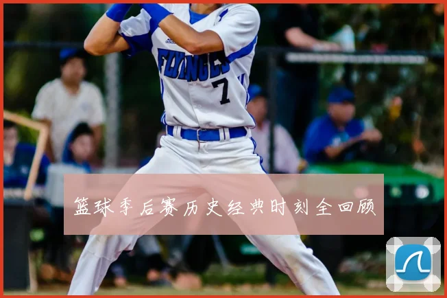 篮球季后赛历史经典时刻全回顾