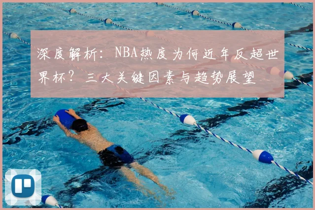 深度解析:NBA热度为何近年反超世界杯?三大关键因素与趋势展望