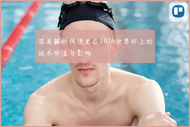 深度解析佩德里在2026世界杯上的战术价值与影响